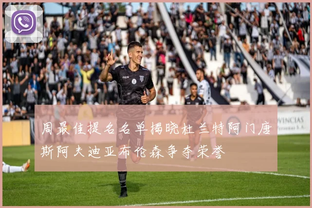 周最佳提名名单揭晓杜兰特阿门唐斯阿夫迪亚布伦森争夺荣誉